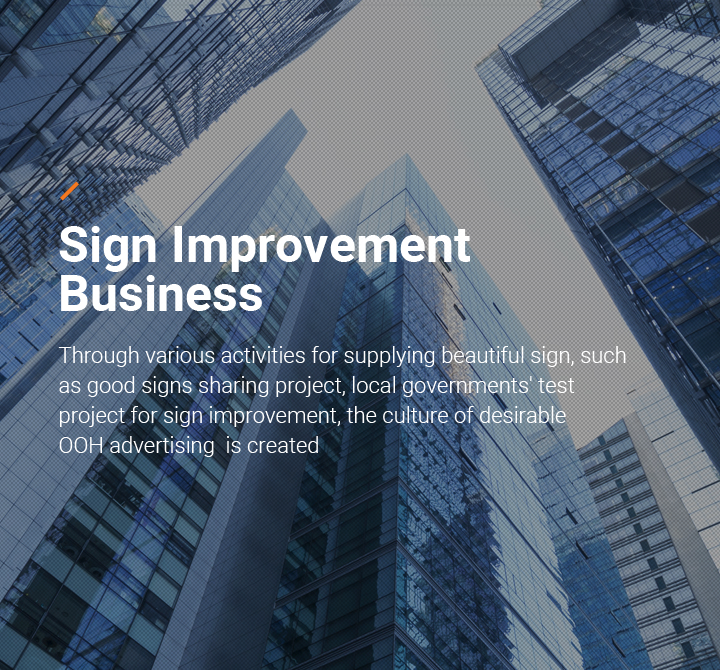Sign Improvement Business - Though varios activities for supplying beatiful sign, such as good signs sharing project, local goverments' test project for sign improvement, the culture of desirable OOH advertising is created